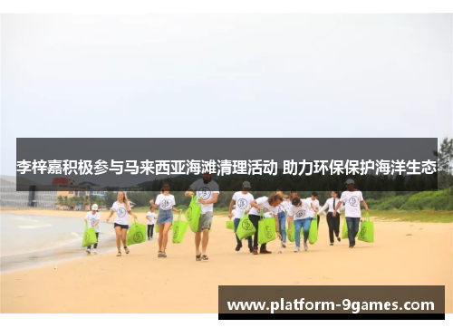 李梓嘉积极参与马来西亚海滩清理活动 助力环保保护海洋生态
