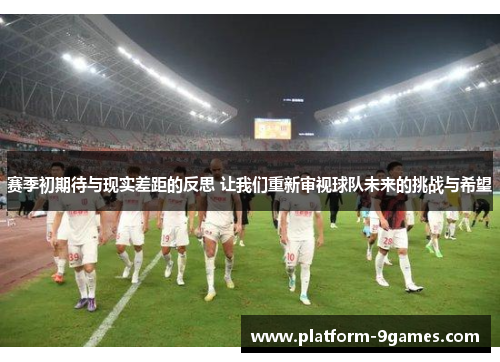 赛季初期待与现实差距的反思 让我们重新审视球队未来的挑战与希望