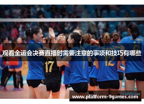 观看全运会决赛直播时需要注意的事项和技巧有哪些
