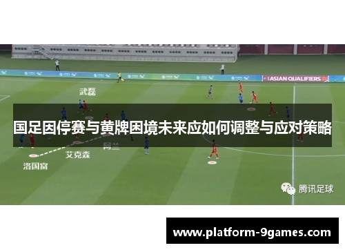 国足因停赛与黄牌困境未来应如何调整与应对策略