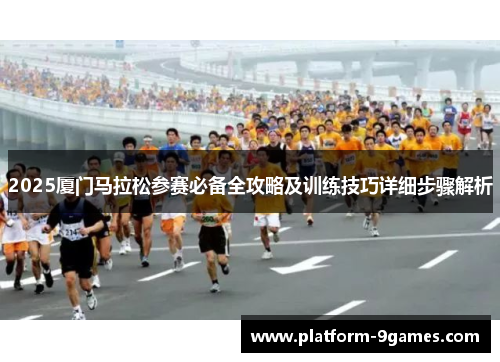 2025厦门马拉松参赛必备全攻略及训练技巧详细步骤解析
