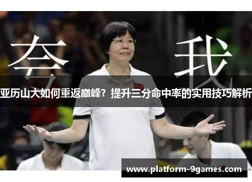 亚历山大如何重返巅峰？提升三分命中率的实用技巧解析