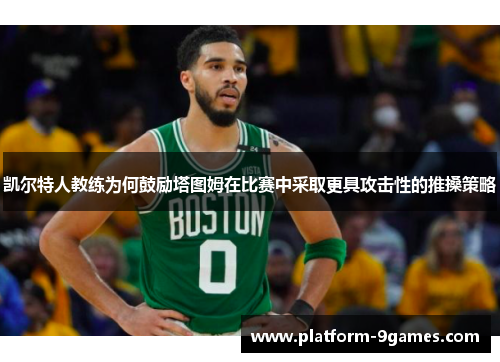 凯尔特人教练为何鼓励塔图姆在比赛中采取更具攻击性的推搡策略