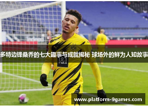 多特边锋桑乔的七大趣事与成就揭秘 球场外的鲜为人知故事