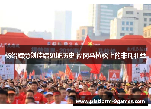 杨绍辉勇创佳绩见证历史 福冈马拉松上的非凡壮举