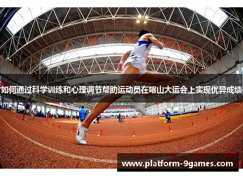 如何通过科学训练和心理调节帮助运动员在喀山大运会上实现优异成绩