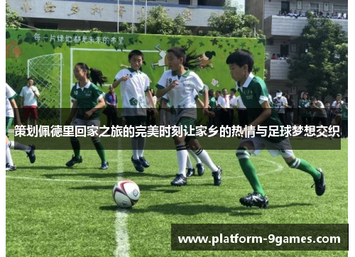 策划佩德里回家之旅的完美时刻让家乡的热情与足球梦想交织