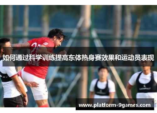 如何通过科学训练提高东体热身赛效果和运动员表现