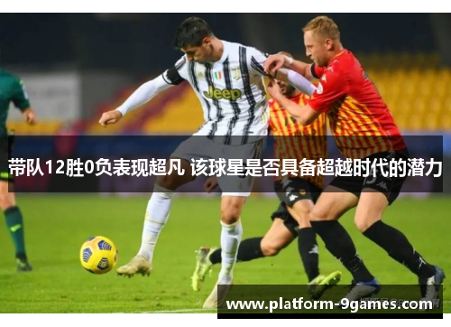 带队12胜0负表现超凡 该球星是否具备超越时代的潜力