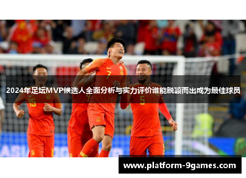 2024年足坛MVP候选人全面分析与实力评价谁能脱颖而出成为最佳球员