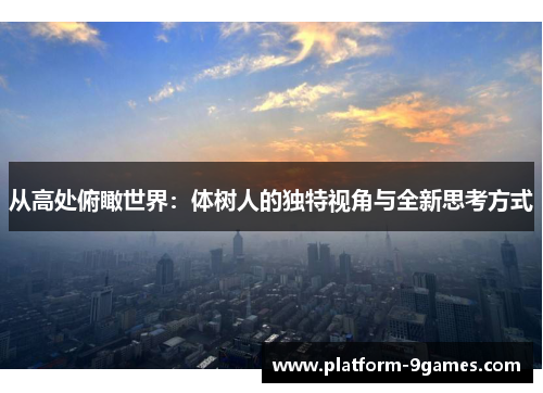 从高处俯瞰世界：体树人的独特视角与全新思考方式