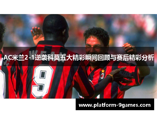 AC米兰2-1逆袭科莫五大精彩瞬间回顾与赛后精彩分析