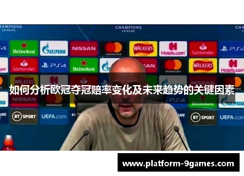 如何分析欧冠夺冠赔率变化及未来趋势的关键因素