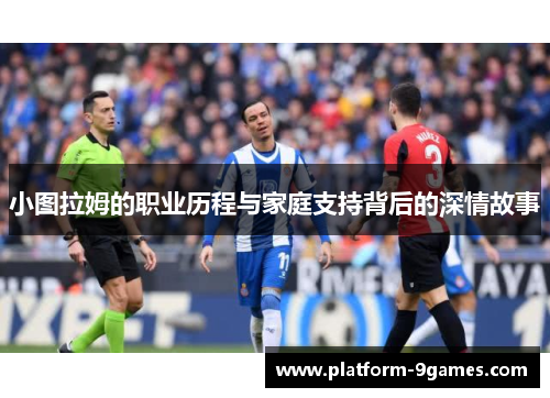 小图拉姆的职业历程与家庭支持背后的深情故事