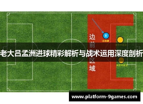 老大吕孟洲进球精彩解析与战术运用深度剖析