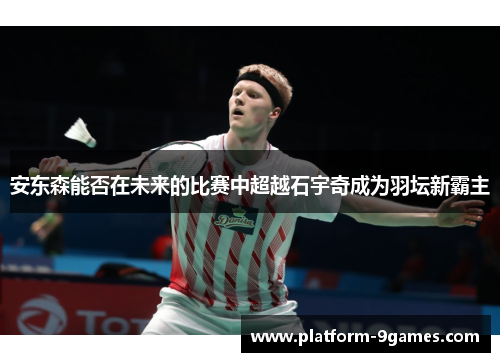 安东森能否在未来的比赛中超越石宇奇成为羽坛新霸主