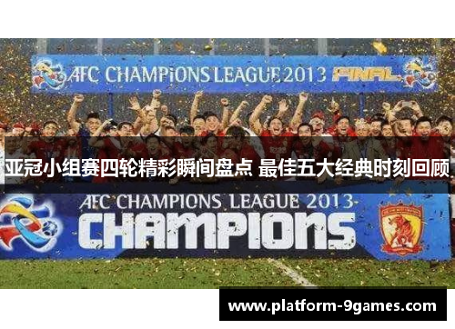 亚冠小组赛四轮精彩瞬间盘点 最佳五大经典时刻回顾