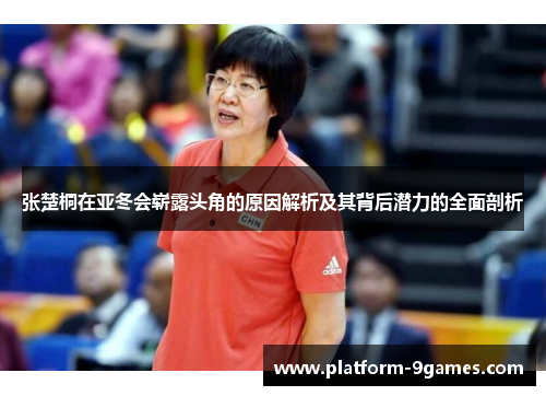 张楚桐在亚冬会崭露头角的原因解析及其背后潜力的全面剖析