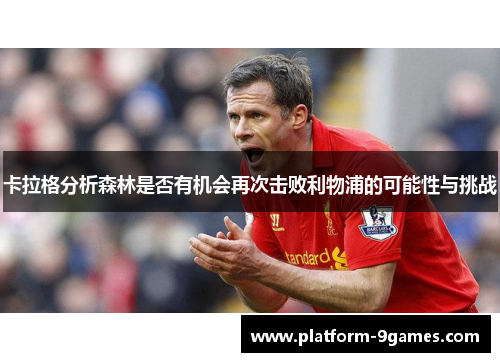 卡拉格分析森林是否有机会再次击败利物浦的可能性与挑战