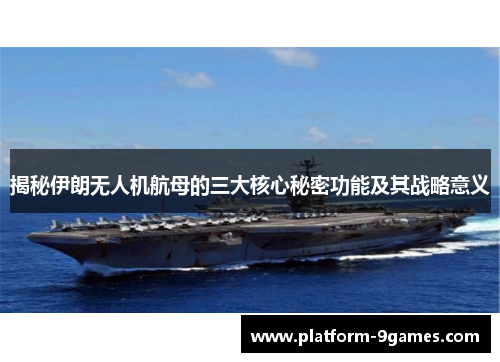 揭秘伊朗无人机航母的三大核心秘密功能及其战略意义