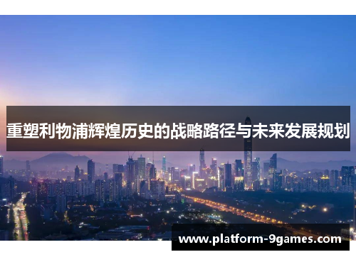 重塑利物浦辉煌历史的战略路径与未来发展规划