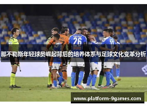 那不勒斯年轻球员崛起背后的培养体系与足球文化变革分析