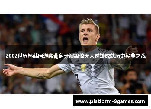 2002世界杯韩国逆袭葡萄牙演绎惊天大逆转成就历史经典之战