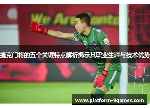 捷克门将的五个关键特点解析揭示其职业生涯与技术优势
