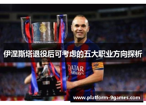 伊涅斯塔退役后可考虑的五大职业方向探析