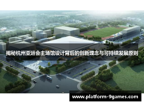 揭秘杭州亚运会主场馆设计背后的创新理念与可持续发展原则