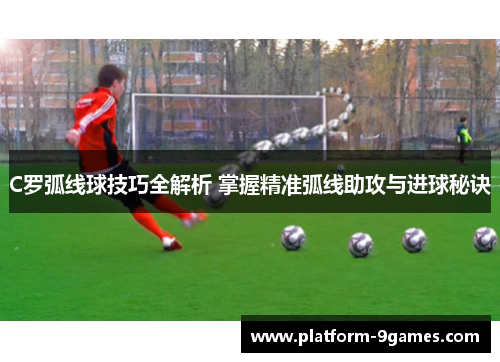 C罗弧线球技巧全解析 掌握精准弧线助攻与进球秘诀