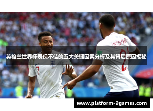 英格兰世界杯表现不佳的五大关键因素分析及其背后原因揭秘