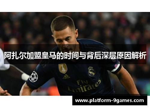 阿扎尔加盟皇马的时间与背后深层原因解析