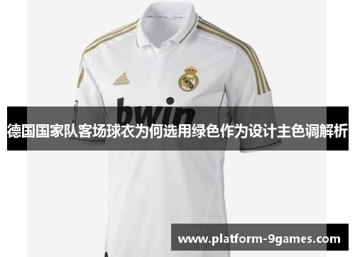 德国国家队客场球衣为何选用绿色作为设计主色调解析