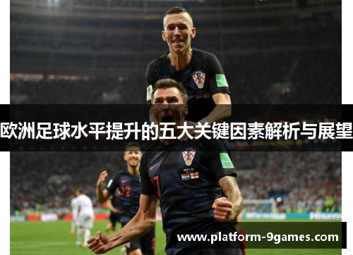 欧洲足球水平提升的五大关键因素解析与展望