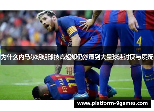 为什么内马尔明明球技高超却仍然遭到大量球迷讨厌与质疑