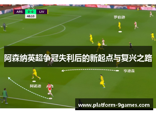 阿森纳英超争冠失利后的新起点与复兴之路