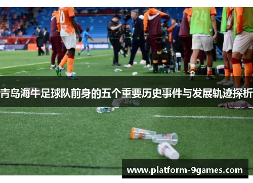青岛海牛足球队前身的五个重要历史事件与发展轨迹探析