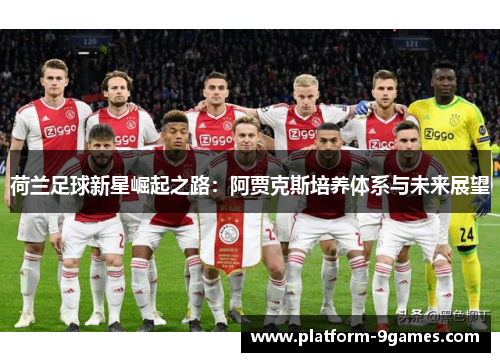 荷兰足球新星崛起之路:阿贾克斯培养体系与未来展望 荷兰足球新星崛起之路:阿贾克斯培养体系与未来展望