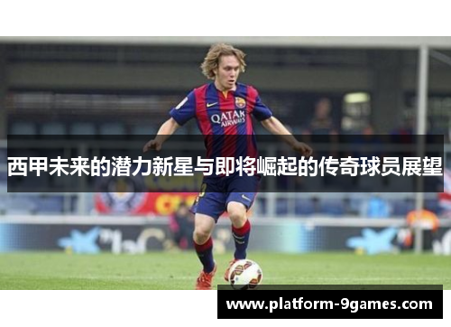 西甲未来的潜力新星与即将崛起的传奇球员展望
