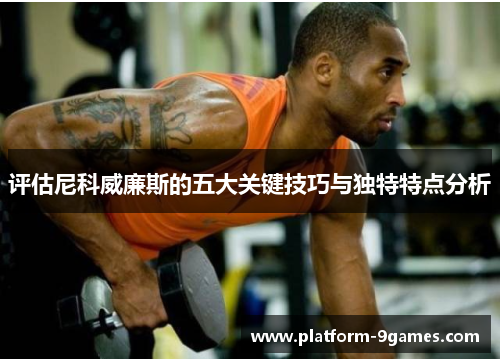 评估尼科威廉斯的五大关键技巧与独特特点分析 评估尼科威廉斯的五大关键技巧与独特特点分析