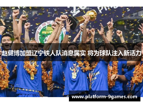 赵健博加盟辽宁铁人队消息属实 将为球队注入新活力 赵健博加盟辽宁铁人队消息属实 将为球队注入新活力