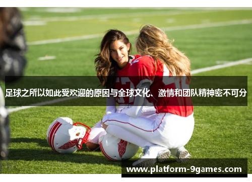 足球之所以如此受欢迎的原因与全球文化、激情和团队精神密不可分 足球之所以如此受欢迎的原因与全球文化、激情和团队精神密不可分