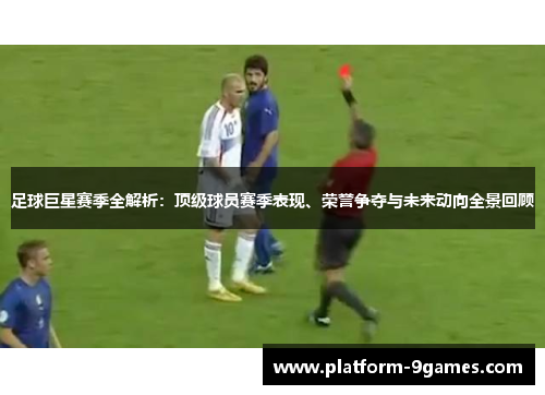 足球巨星赛季全解析:顶级球员赛季表现、荣誉争夺与未来动向全景回顾 足球巨星赛季全解析:顶级球员赛季表现、荣誉争夺与未来动向全景回顾