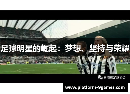 足球明星的崛起:梦想、坚持与荣耀 足球明星的崛起:梦想、坚持与荣耀