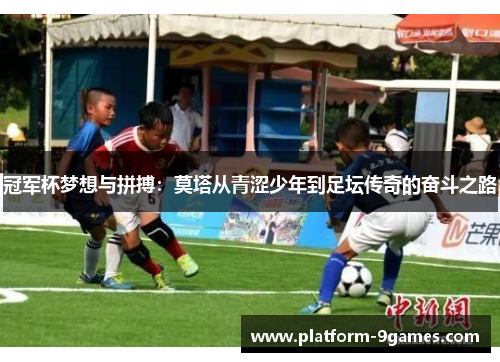 冠军杯梦想与拼搏:莫塔从青涩少年到足坛传奇的奋斗之路 冠军杯梦想与拼搏:莫塔从青涩少年到足坛传奇的奋斗之路