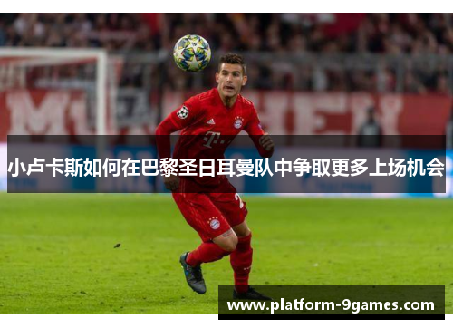 小卢卡斯如何在巴黎圣日耳曼队中争取更多上场机会 小卢卡斯如何在巴黎圣日耳曼队中争取更多上场机会