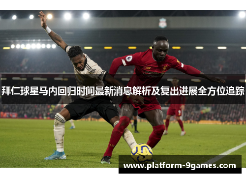 拜仁球星马内回归时间最新消息解析及复出进展全方位追踪 拜仁球星马内回归时间最新消息解析及复出进展全方位追踪