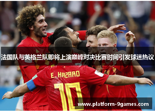 法国队与英格兰队即将上演巅峰对决比赛时间引发球迷热议