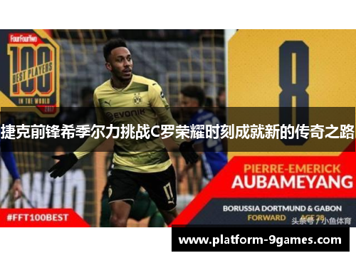 捷克前锋希季尔力挑战C罗荣耀时刻成就新的传奇之路 捷克前锋希季尔力挑战C罗荣耀时刻成就新的传奇之路